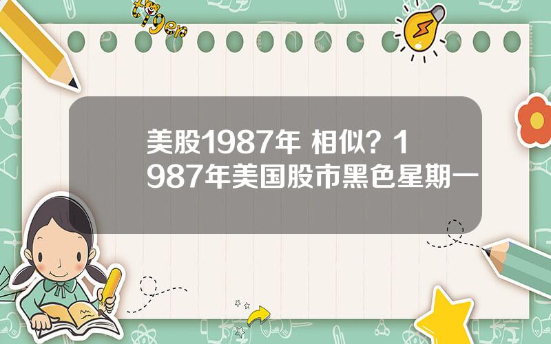 美股1987年 相似？1987年美国股市黑色星期一